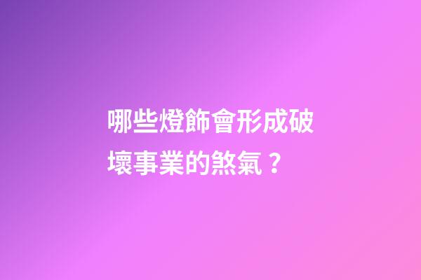 哪些燈飾會形成破壞事業的煞氣？